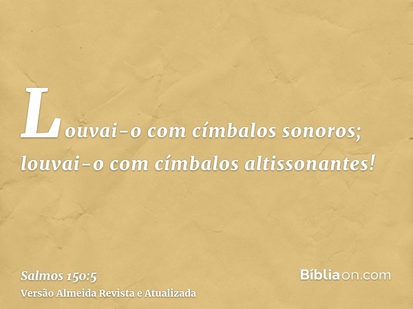 Louvai-o com címbalos sonoros; louvai-o com címbalos altissonantes!