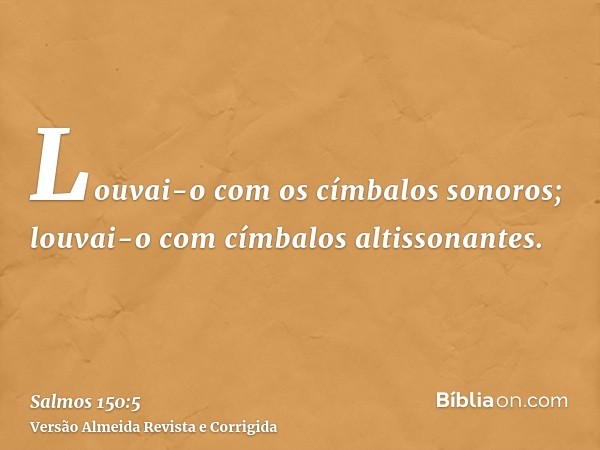 Louvai-o com os címbalos sonoros; louvai-o com címbalos altissonantes.