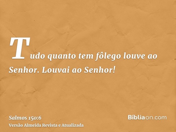 Tudo quanto tem fôlego louve ao Senhor. Louvai ao Senhor!