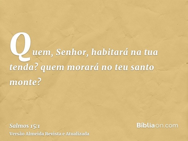 Quem, Senhor, habitará na tua tenda? quem morará no teu santo monte?