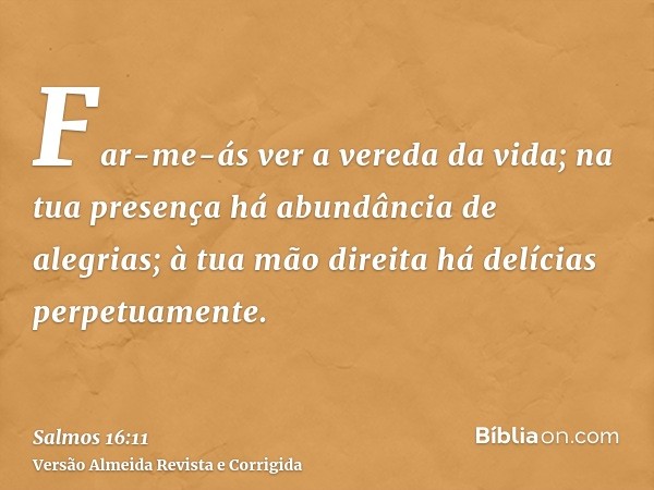 Far-me-ás ver a vereda da vida; na tua presença há abundância de alegrias; à tua mão direita há delícias perpetuamente.