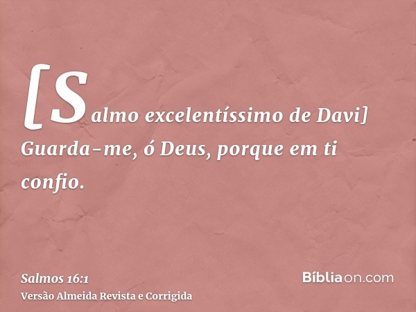 [Salmo excelentíssimo de Davi] Guarda-me, ó Deus, porque em ti confio.