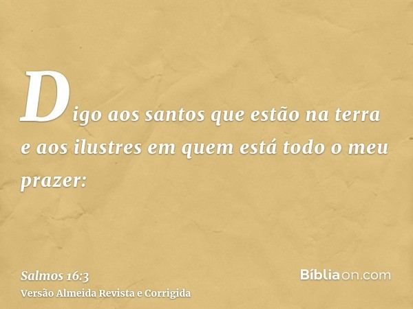 Digo aos santos que estão na terra e aos ilustres em quem está todo o meu prazer: