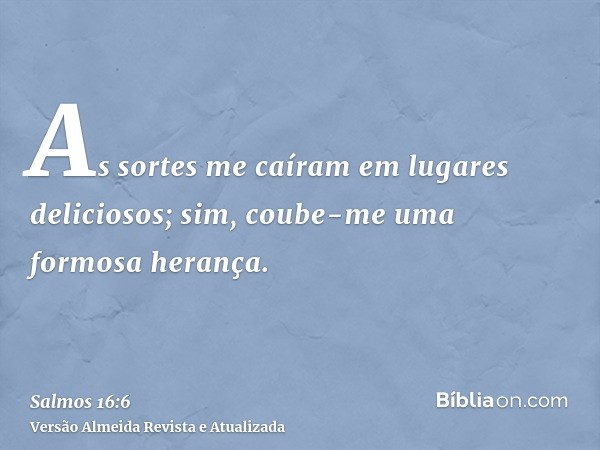 As sortes me caíram em lugares deliciosos; sim, coube-me uma formosa herança.