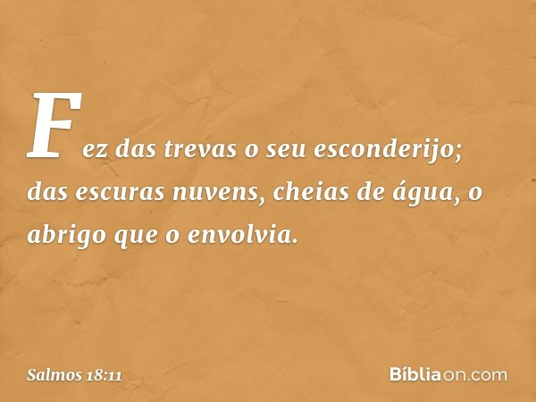 Fez das trevas o seu esconderijo;
das escuras nuvens, cheias de água,
o abrigo que o envolvia. -- Salmo 18:11