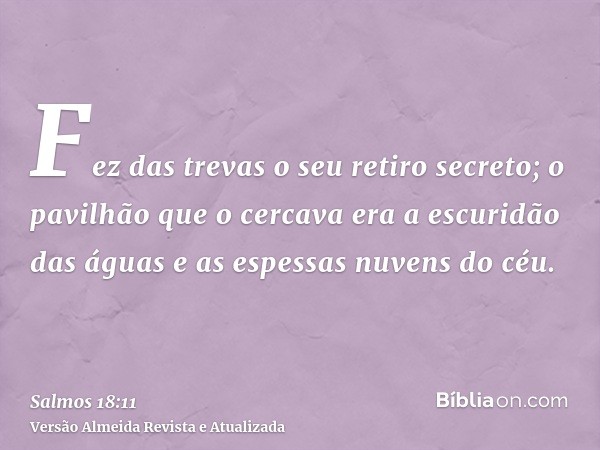 Fez das trevas o seu retiro secreto; o pavilhão que o cercava era a escuridão das águas e as espessas nuvens do céu.