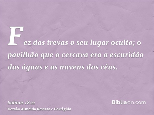 Fez das trevas o seu lugar oculto; o pavilhão que o cercava era a escuridão das águas e as nuvens dos céus.