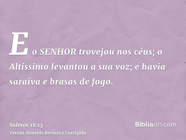 E o SENHOR trovejou nos céus; o Altíssimo levantou a sua voz; e havia saraiva e brasas de fogo.