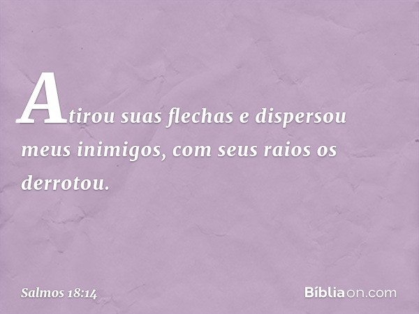 Atirou suas flechas e dispersou meus inimigos,
com seus raios os derrotou. -- Salmo 18:14