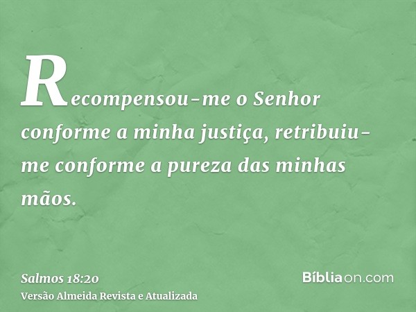 Recompensou-me o Senhor conforme a minha justiça, retribuiu-me conforme a pureza das minhas mãos.