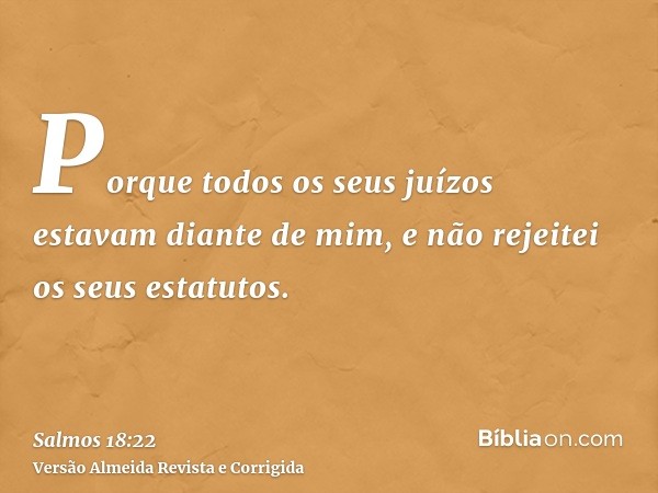 Porque todos os seus juízos estavam diante de mim, e não rejeitei os seus estatutos.