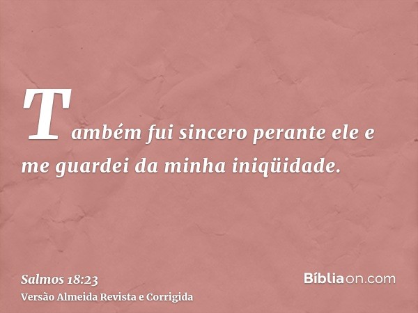 Também fui sincero perante ele e me guardei da minha iniqüidade.