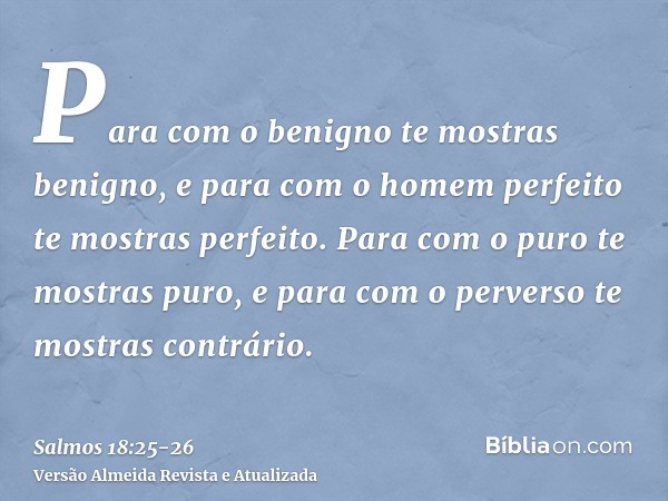 Para com o benigno te mostras benigno, e para com o homem perfeito te mostras perfeito.Para com o puro te mostras puro, e para com o perverso te mostras contrár