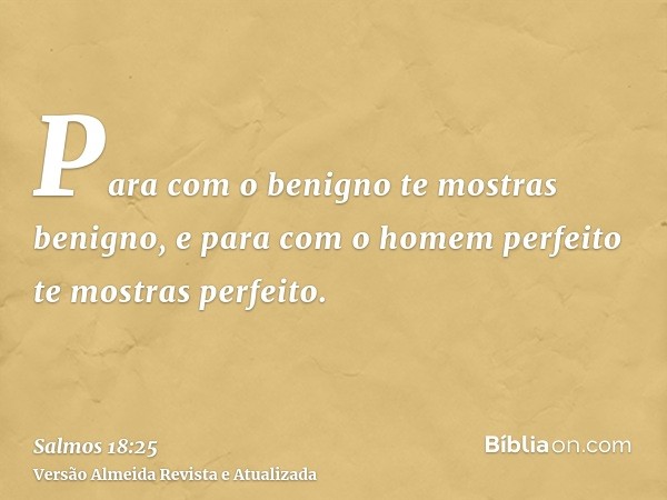 Para com o benigno te mostras benigno, e para com o homem perfeito te mostras perfeito.