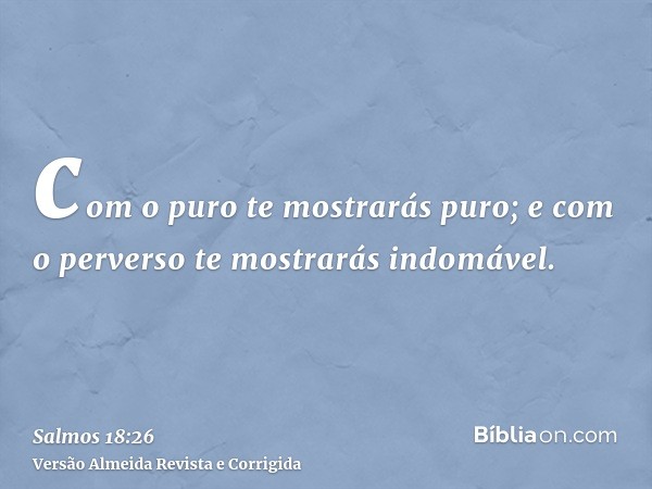 com o puro te mostrarás puro; e com o perverso te mostrarás indomável.