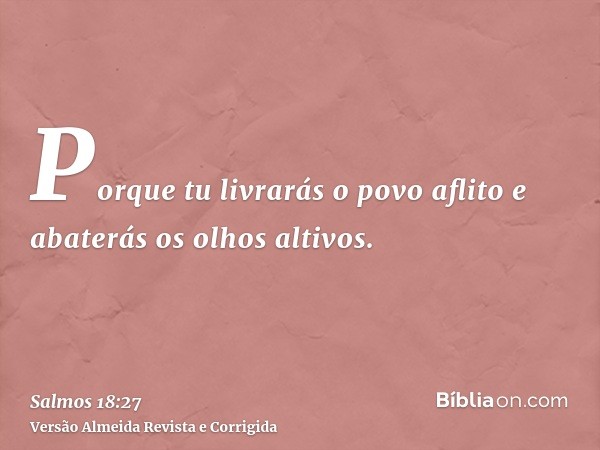 Porque tu livrarás o povo aflito e abaterás os olhos altivos.