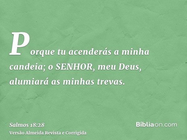 Porque tu acenderás a minha candeia; o SENHOR, meu Deus, alumiará as minhas trevas.