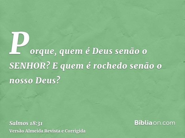 Porque, quem é Deus senão o SENHOR? E quem é rochedo senão o nosso Deus?