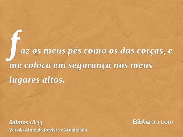 faz os meus pés como os das corças, e me coloca em segurança nos meus lugares altos.