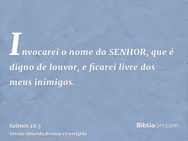 Invocarei o nome do SENHOR, que é digno de louvor, e ficarei livre dos meus inimigos.