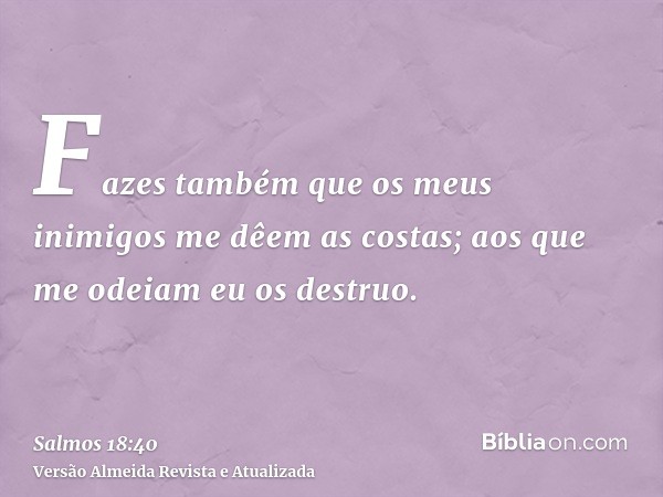 Fazes também que os meus inimigos me dêem as costas; aos que me odeiam eu os destruo.