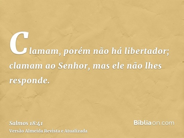 Clamam, porém não há libertador; clamam ao Senhor, mas ele não lhes responde.