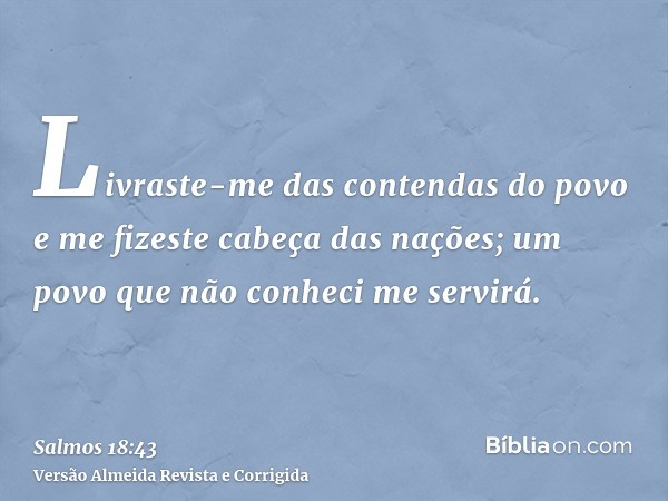 Livraste-me das contendas do povo e me fizeste cabeça das nações; um povo que não conheci me servirá.