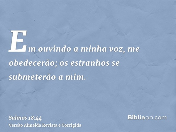 Em ouvindo a minha voz, me obedecerão; os estranhos se submeterão a mim.