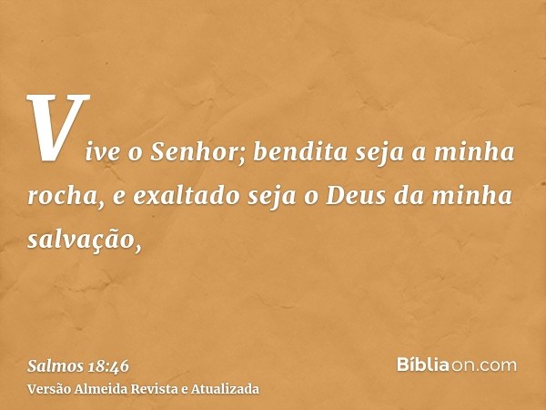 Vive o Senhor; bendita seja a minha rocha, e exaltado seja o Deus da minha salvação,