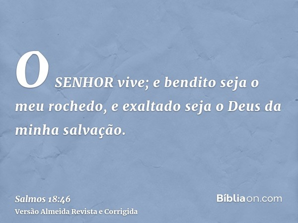O SENHOR vive; e bendito seja o meu rochedo, e exaltado seja o Deus da minha salvação.