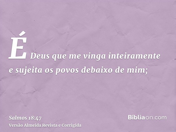 É Deus que me vinga inteiramente e sujeita os povos debaixo de mim;