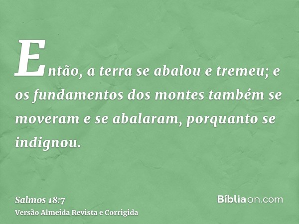Então, a terra se abalou e tremeu; e os fundamentos dos montes também se moveram e se abalaram, porquanto se indignou.