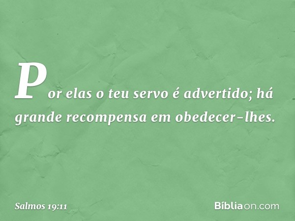 Por elas o teu servo é advertido;
há grande recompensa em obedecer-lhes. -- Salmo 19:11