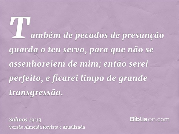 Também de pecados de presunção guarda o teu servo, para que não se assenhoreiem de mim; então serei perfeito, e ficarei limpo de grande transgressão.