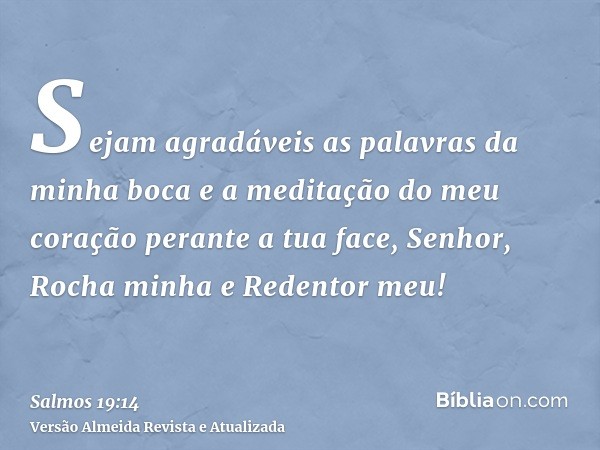 Sejam agradáveis as palavras da minha boca e a meditação do meu coração perante a tua face, Senhor, Rocha minha e Redentor meu!