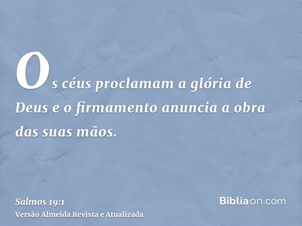 Os céus proclamam a glória de Deus e o firmamento anuncia a obra das suas mãos.