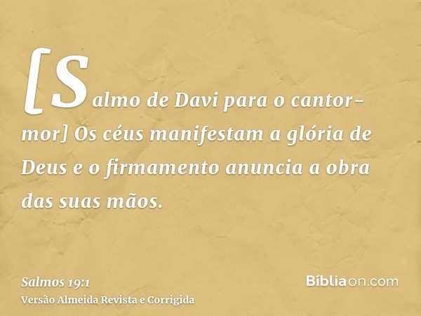 [Salmo de Davi para o cantor-mor] Os céus manifestam a glória de Deus e o firmamento anuncia a obra das suas mãos.