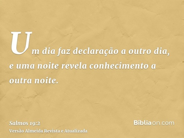 Um dia faz declaração a outro dia, e uma noite revela conhecimento a outra noite.