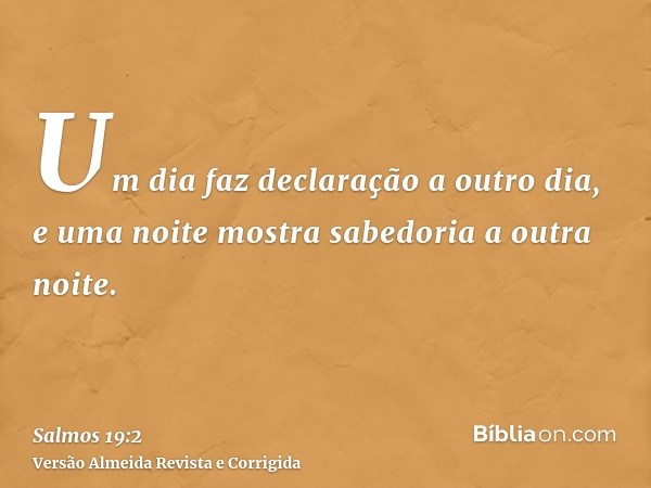 Um dia faz declaração a outro dia, e uma noite mostra sabedoria a outra noite.