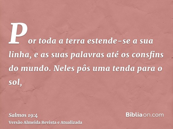 Por toda a terra estende-se a sua linha, e as suas palavras até os consfins do mundo. Neles pôs uma tenda para o sol,