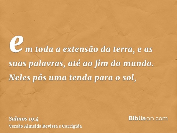 em toda a extensão da terra, e as suas palavras, até ao fim do mundo. Neles pôs uma tenda para o sol,