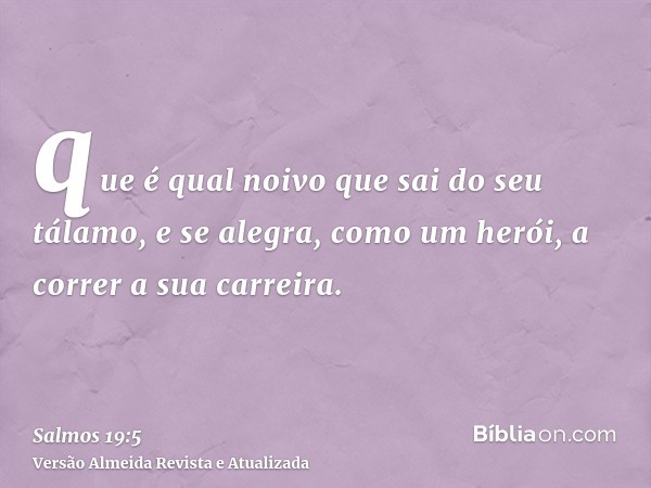 que é qual noivo que sai do seu tálamo, e se alegra, como um herói, a correr a sua carreira.