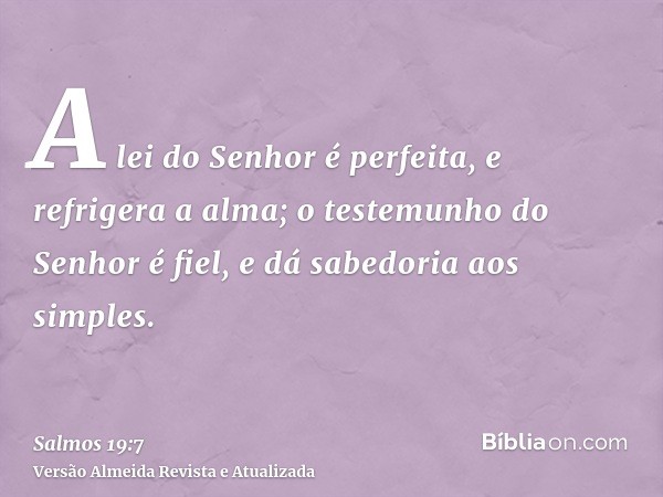 A lei do Senhor é perfeita, e refrigera a alma; o testemunho do Senhor é fiel, e dá sabedoria aos simples.