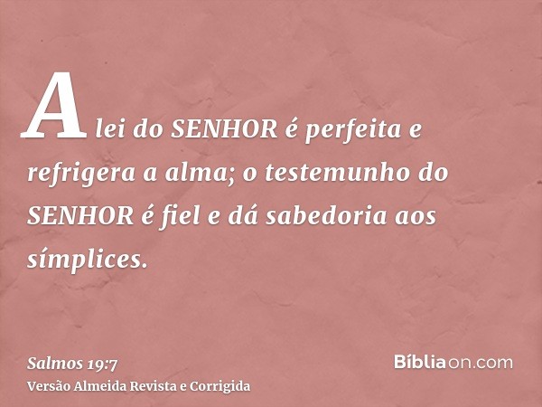A lei do SENHOR é perfeita e refrigera a alma; o testemunho do SENHOR é fiel e dá sabedoria aos símplices.