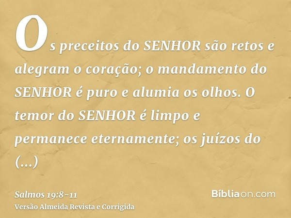 Os preceitos do SENHOR são retos e alegram o coração; o mandamento do SENHOR é puro e alumia os olhos.O temor do SENHOR é limpo e permanece eternamente; os juíz