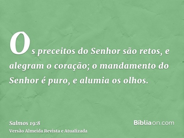 Os preceitos do Senhor são retos, e alegram o coração; o mandamento do Senhor é puro, e alumia os olhos.