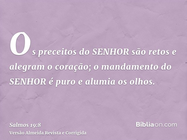 Os preceitos do SENHOR são retos e alegram o coração; o mandamento do SENHOR é puro e alumia os olhos.
