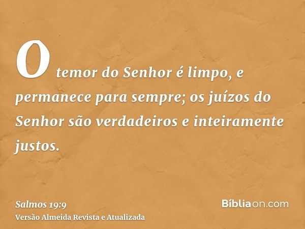 O temor do Senhor é limpo, e permanece para sempre; os juízos do Senhor são verdadeiros e inteiramente justos.