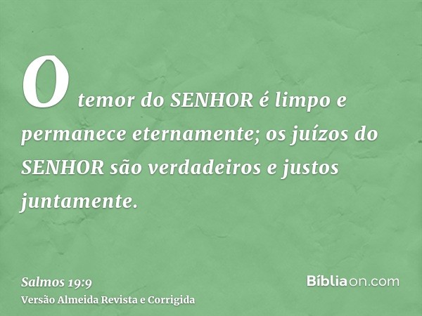 O temor do SENHOR é limpo e permanece eternamente; os juízos do SENHOR são verdadeiros e justos juntamente.