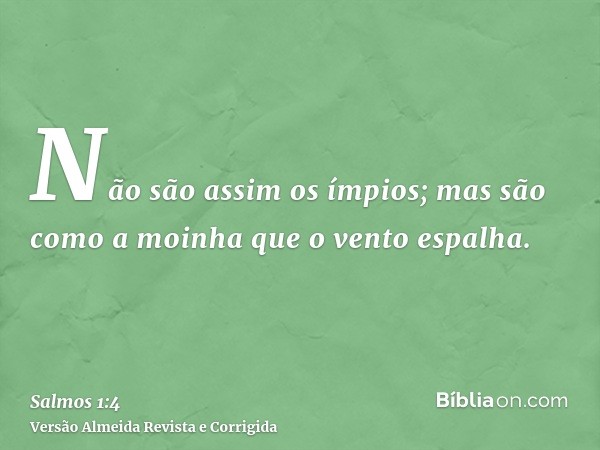 Não são assim os ímpios; mas são como a moinha que o vento espalha.